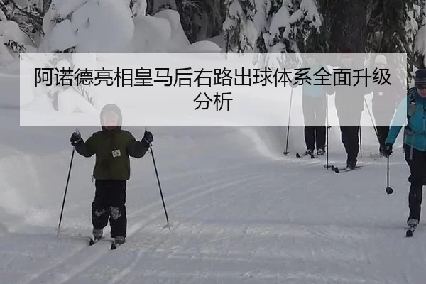 阿诺德亮相皇马后右路出球体系全面升级分析